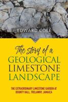 The Story of a Geological Limestone Landscape: The Extraordinary Limestone Garden at Bounty Hall, Trelawny, Jamaica 1861517882 Book Cover