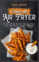 Cooking With The Air Fryer: 50 Easy-To-Do Recipes: Includes Meat, Fish, Vegetables, Desserts And More 1801591415 Book Cover