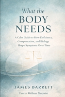 What the Body Needs: A Calm Guide to How Deficiency, Compensation, and Biology Shape Symptoms Over Time B0GKGDGJVL Book Cover