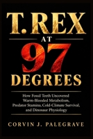 T. Rex at 97 Degrees: How Fossil Teeth Uncovered Warm-Blooded Metabolism, Predator Stamina, Cold-Climate Survival, and Dinosaur Physiology B0HKG6G53N Book Cover