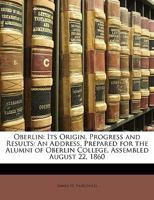 Oberlin, Its Origin, Progress And Results: An Address, Prepared For The Alumni Of Oberlin College, Assembled August 22, 1860... 1275648150 Book Cover