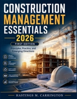 CONSTRUCTION MANAGEMENT ESSENTIALS: Principles, Practice, and Emerging Directions B0GYWTY97Y Book Cover