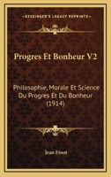 Progres Et Bonheur V2: Philosophie, Morale Et Science Du Progres Et Du Bonheur (1914) 1167658108 Book Cover