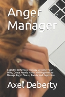 Anger Manager: Cognitive Behavioral Therapy Declutter Your Mind, Create Atomic Habits and Happiness to Manage Anger, Stress, Anxiety and Depression B09CV7DFB2 Book Cover
