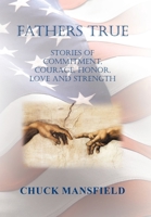 Fathers True: Stories of Commitment, Courage, Honor, Love and Strength 1669863840 Book Cover