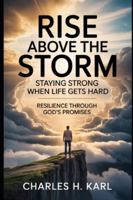 RISE ABOVE THE STORM – STAYING STRONG WHEN LIFE GETS HARD: Resilience through God’s promises B0G3WNL2YJ Book Cover