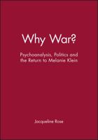 Why War? - Psychoanalysis, Politics, and the Return to Melanie Klein (The Bucknell Lectures in Literary Theory) 0631189246 Book Cover