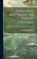 Inaugural Meeting of the Fishery Congress: Address by Professor Huxley 1022136119 Book Cover