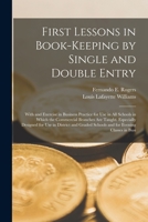 First Lessons in Book-Keeping by Single and Double Entry, with and Exercise in Business Practice for Use in All Schools in Which the Commercial Branch 1019178604 Book Cover