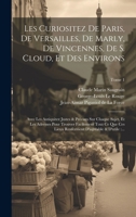Les curiositez de Paris, de Versailles, de Marly, de Vincennes, de S. Cloud, et des environs: Avec les antiquitez justes & précises sur chaque ... & d'utile: ...; Tome 1 1022456725 Book Cover