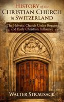 History of the Christian Church in Switzerland: The Helvetic Church Under Roman and Early Christian Influence B0GSMMVWLW Book Cover