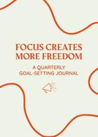 FOCUS CREATES MORE FREEDOM: GOAL-SETTING JOURNAL B0DZ2QX91R Book Cover
