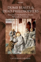 Dumb Beasts and Dead Philosophers: Humanity and the Humane in Ancient Philosophy and Literature 0199568278 Book Cover