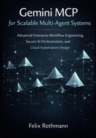 Gemini MCP for Scalable Multi-Agent Systems: Advanced Enterprise Workflow Engineering, Secure AI Orchestration, and Cloud Automation Design B0GGGLK2VK Book Cover