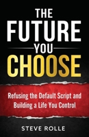 The Future You Choose: Refusing the Default Script and Building a Life You Control B0H85MJXY3 Book Cover