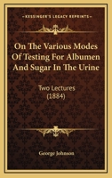 On the Various Modes of Testing for Albumen and Sugar in the Urine: Two Lectures 1164827308 Book Cover
