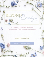 Beyond Beauty - A Guide for Beautiful Skin and Creating Your Own Homemade Products: A Guide for Beautiful Skin and Creating Your Own Homemade Products 1734225505 Book Cover