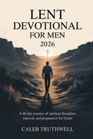 Lent Devotional for Men 2026: A 40-Day Journey of Spiritual Discipline, Renewal, and Preparation for Easter B0GMJ88SXR Book Cover