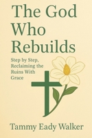 The God Who Rebuilds: Step by Step, Reclaiming the Ruins with Grace (The Heart of the Father) B0F7HN5Y75 Book Cover