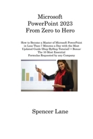 Microsoft PowerPoint 2023 From Zero to Hero: How to Become a Master of Microsoft PowerPoint in Less Than 7 Minutes a Day with the Most Updated Guide ... Essential Formulas Requested by any Company 1806315831 Book Cover