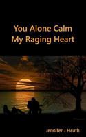 You Alone Calm: My Raging Heart 1522894012 Book Cover