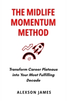 The Midlife Momentum Method: Transform Career Plateaus into Your Most Fulfilling Decade B0F8TPF9MP Book Cover