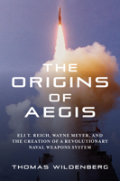 The Origins of Aegis: Eli T. Reich, Wayne Meyer, and the Creation of a Revolutionary Naval Weapons System 1682479234 Book Cover