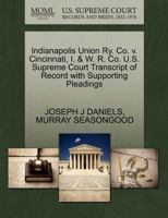 Indianapolis Union Ry. Co. v. Cincinnati, I. & W. R. Co. U.S. Supreme Court Transcript of Record with Supporting Pleadings 1270247735 Book Cover