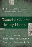 Wounded Children, Healing Homes: How Traumatized Children Impact Adoptive and Foster Families 1615215689 Book Cover