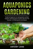 AQUAPONICS GARDENING: Guide for Beginners to Raising Plants and Fish Together with Aquaponics System. Become the Number One in Hydroponics Techniques B087677K45 Book Cover