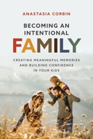 Becoming An Intentional Family: Creating Meaningful Memories And Building Confidence In Your Kids 1646453891 Book Cover