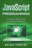 JavaScript Programming: A Step-by-Step Guide for Absolute Beginners 1093985941 Book Cover