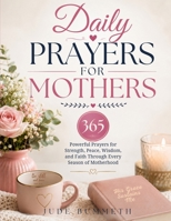 Daily Prayers for Mothers: 365 Powerful Prayers for Strength, Peace, Wisdom, and Faith Through Every Season of Motherhood B0H5B89KSJ Book Cover