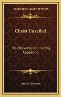 Christ Unveiled: His Heavenly and Earthly Appearing 116257108X Book Cover