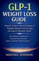 GLP-1 Weight Loss Guide: Natural, Evidence-Based Strategies to Regulate Appetite, Curb Cravings, and Improve Metabolic Health: How Berberine, Inositol, and Hormone-Smart Nutrition Support Sustainable B0GF272BB7 Book Cover