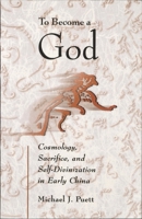 To Become a God: Cosmology, Sacrifice, and Self-Divinization in Early China (Harvard-Yenching Institute Monograph Series) 0674016432 Book Cover