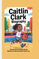 CAITLIN CLARK BIOGRAPHY: The True Story of a Fearless Girl Who Followed Her Dreams and Became a Sports Icon B0F63DVK57 Book Cover