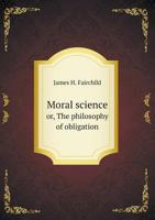 Moral science or, The philosophy of obligation 5518636326 Book Cover