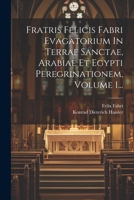 Fratris Felicis Fabri Evagatorium In Terrae Sanctae, Arabiae Et Egypti Peregrinationem, Volume 1... 1022619314 Book Cover