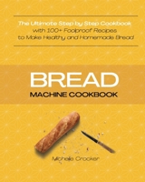 Bread Machine Cookbook: The Ultimate Step by Step Cookbook with 100+ Foolproof Recipes to Make Healthy and Homemade Bread 1914144406 Book Cover