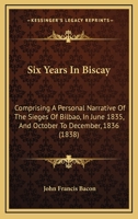 Six Years In Biscay: Comprising A Personal Narrative Of The Sieges Of Bilbao, In June 1835, And October To December, 1836 1241440395 Book Cover