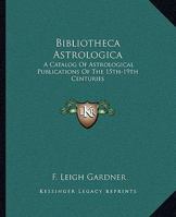 Bibliotheca Astrologica: A Catalog Of Astrological Publications Of The 15th-19th Centuries 1162913029 Book Cover