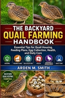 THE BACKYARD QUAIL FARMING HANDBOOK: Essential Tips for Quail Housing, Feeding Plans, Egg Collection, Health, and Daily Care B0H2WJHNJ9 Book Cover