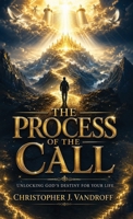 The Process of the Call: Unlocking God's Destiny for Your Life B0F3BCP2F6 Book Cover