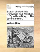 Sketch of a tour into Derbyshire and Yorkshire, ... By William Bray, ... The second edition. 114099039X Book Cover