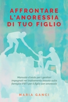 Affrontare L’ Anoressia di tuo Figlio: Manuale d’aiuto per i genitori impegnati nel trattamento basato sulla famiglia (FBT) per il figlio con anoressia 0648588939 Book Cover