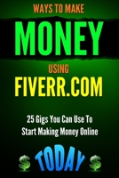 Fiverr: Ways to Make Money Using Fiverr.com: Includes 25 Gigs You Can Use To Start Making Money Online Today 1505509114 Book Cover