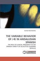 THE VARIABLE BEHAVIOR OF /-R/ IN ANDALUSIAN SPANISH: THE ROLE OF LEXICAL FREQUENCY IN THE SPANISH VARIETY OF ALCALÁ DE GUADAÍRA 3838315197 Book Cover