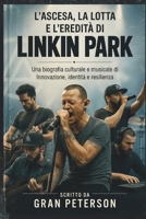 L'ASCESA, LA LOTTA E L'EREDITÀ DI LINKIN PARK: Una biografia culturale e musicale di Innovazione, identità e resilienza (Italian Edition) B0H7XKJ6DV Book Cover