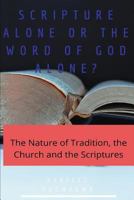 Scripture Alone or the Word of God Alone?: The Nature of Tradition, the Church and the Scriptures 1980824320 Book Cover